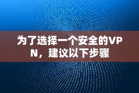 为了选择一个安全的VPN,建议以下步骤 为了选择一个安全的VPN,建议以下步骤