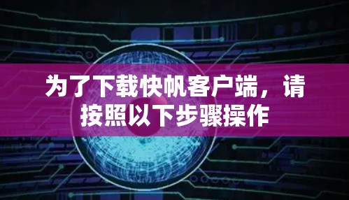 为了下载快帆客户端,请按照以下步骤操作 为了下载快帆客户端,请按照以下步骤操作