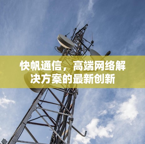 快帆通信,高端网络解决方案的最新创新 快帆通信,高端网络解决方案的最新创新