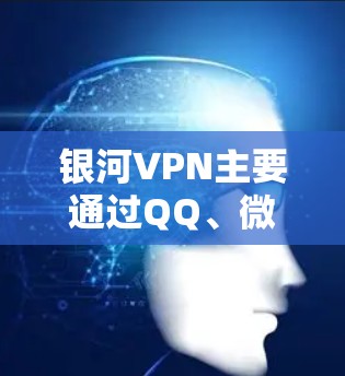 银河VPN主要通过QQ、微信、QQ空间和微信空间等平台提供VPN服务。它并不是真正的VPN工具，而是基于QQ和微信平台的VPN服务。因此，银河VPN不能替代正规的VPN服务