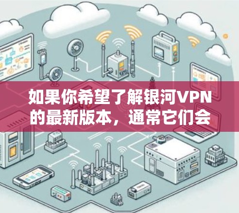 如果你希望了解银河VPN的最新版本，通常它们会在他们的官方网站上发布。如果你不确定银河VPN是否正在更新，可以访问他们的官网获取最新的产品信息和功能说明