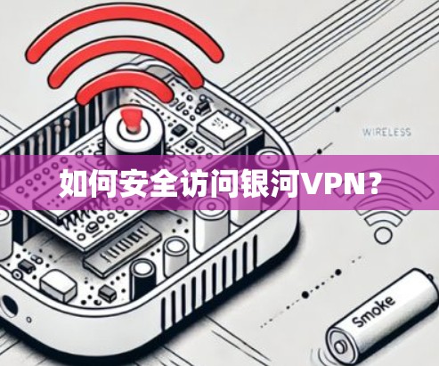 如何安全访问银河VPN? 如何安全访问银河VPN?