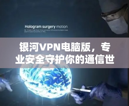 银河VPN电脑版，专业安全守护你的通信世界
