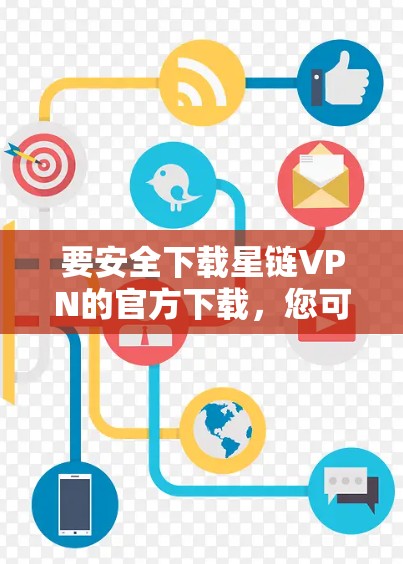 要安全下载星链VPN的官方下载,您可以按照以下步骤操作 要安全下载星链VPN的官方下载,您可以按照以下步骤操作