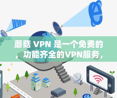 蘑菇 VPN 是一个免费的,功能齐全的VPN服务,适合需要长时间在线的用户,如个人用户或偶尔访问需要VPN的用户。以下是其详细介绍 蘑菇 VPN 是一个免费的,功能齐全的VPN服务,适合需要长时间在线的用户,如个人用户或偶尔访问需要VPN的用户。以下是其详细介绍