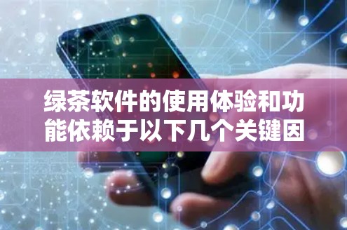 绿茶软件的使用体验和功能依赖于以下几个关键因素