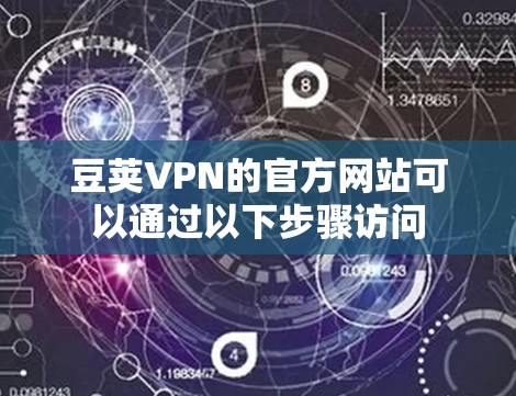 豆荚VPN的官方网站可以通过以下步骤访问 豆荚VPN的官方网站可以通过以下步骤访问