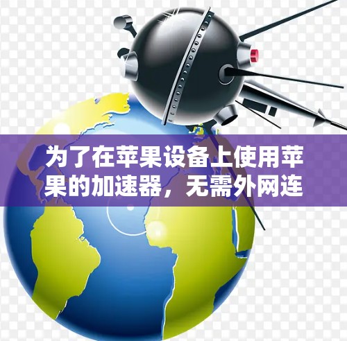 为了在苹果设备上使用苹果的加速器，无需外网连接，可以按照以下步骤操作