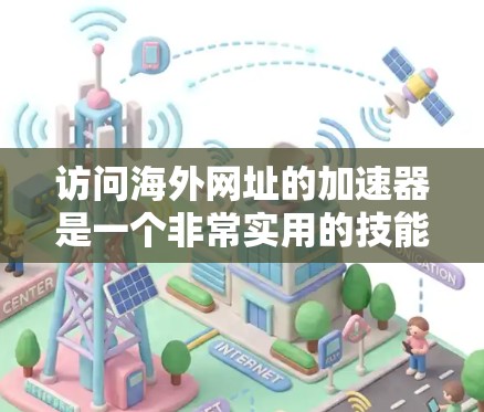 访问海外网址的加速器是一个非常实用的技能,以下是详细的步骤指南 访问海外网址的加速器是一个非常实用的技能,以下是详细的步骤指南