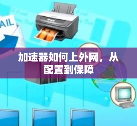 加速器如何上外网,从配置到保障 加速器如何上外网,从配置到保障