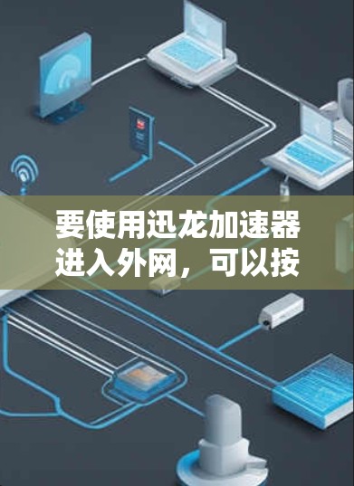 要使用迅龙加速器进入外网,可以按照以下步骤操作 要使用迅龙加速器进入外网,可以按照以下步骤操作