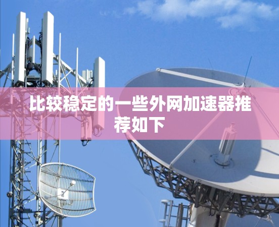 比较稳定的一些外网加速器推荐如下