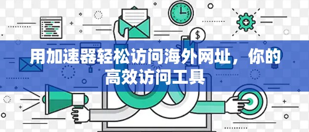 用加速器轻松访问海外网址,你的高效访问工具 用加速器轻松访问海外网址,你的高效访问工具