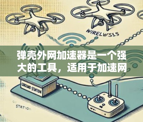 弹壳外网加速器是一个强大的工具，适用于加速网页和网站，特别是那些加载速度较慢的资源。以下是详细的分析和建议
