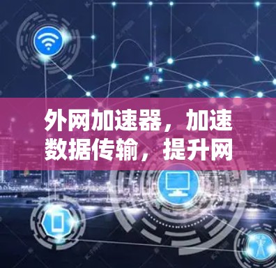 外网加速器，加速数据传输，提升网络效率