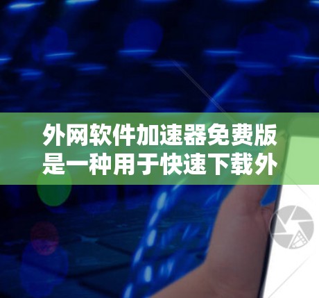 外网软件加速器免费版是一种用于快速下载外网资源或文件的软件,通常基于互联网进行加速,以提高下载速度。以下是一些免费软件加速器的推荐选项 外网软件加速器免费版是一种用于快速下载外网资源或文件的软件,通常基于互联网进行加速,以提高下载速度。以下是一些免费软件加速器的推荐选项