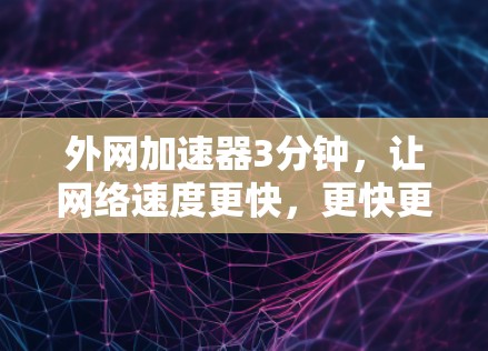 外网加速器3分钟，让网络速度更快，更快更安心