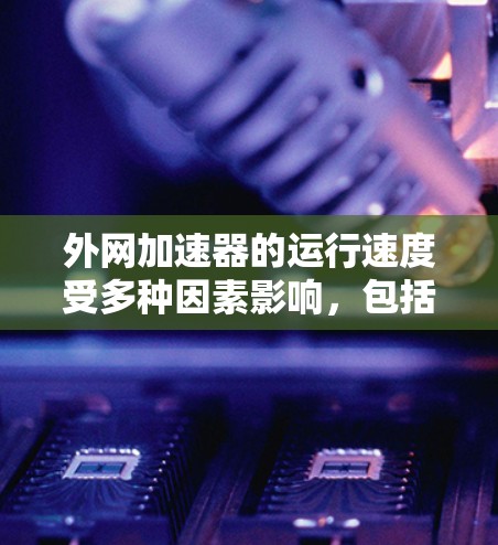外网加速器的运行速度受多种因素影响,包括网络连接、缓存优化、加速器设置、网络带宽、硬件配置以及用户使用习惯等。以下是一些可能导致外网加速器上网时间短的原因,并提供相应的解决方法 外网加速器的运行速度受多种因素影响,包括网络连接、缓存优化、加速器设置、网络带宽、硬件配置以及用户使用习惯等。以下是一些可能导致外网加速器上网时间短的原因,并提供相应的解决方法