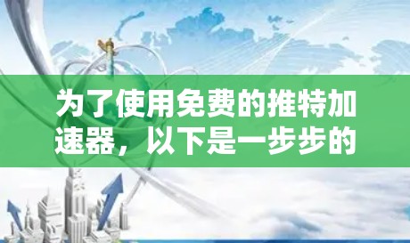为了使用免费的推特加速器，以下是一步步的指南