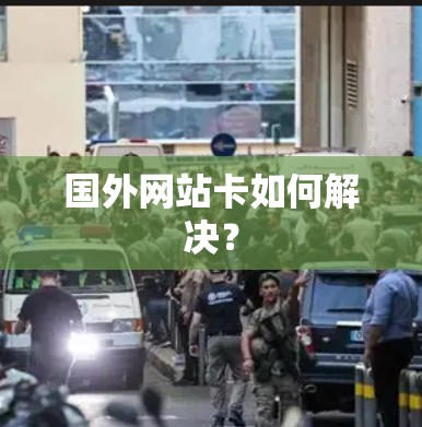 国外网站卡如何解决？