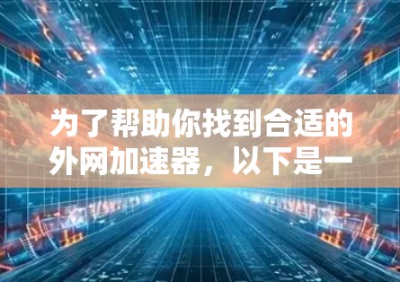 为了帮助你找到合适的外网加速器，以下是一些详细的建议和推荐，结合你的需求和预算