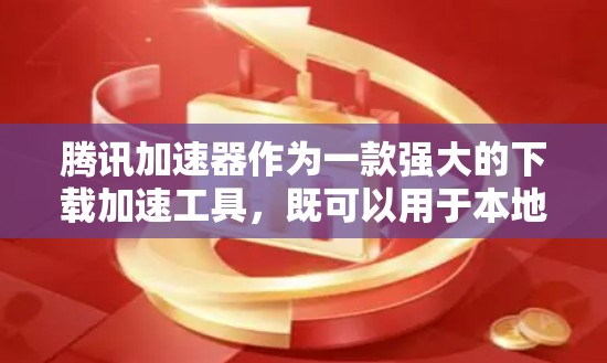 腾讯加速器作为一款强大的下载加速工具,既可以用于本地加速,也可以在外网使用。以下是具体的使用方法和注意事项 腾讯加速器作为一款强大的下载加速工具,既可以用于本地加速,也可以在外网使用。以下是具体的使用方法和注意事项