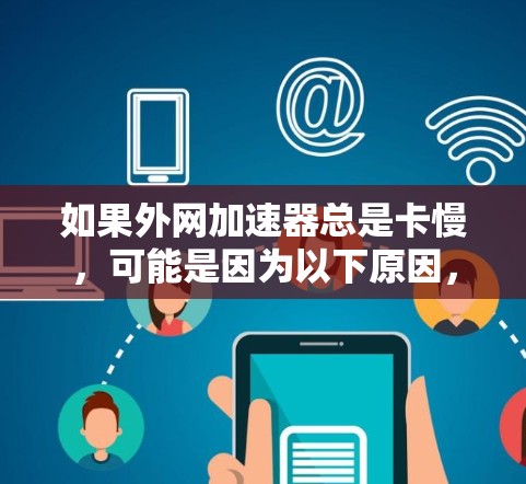 如果外网加速器总是卡慢，可能是因为以下原因，建议采取以下步骤进行优化