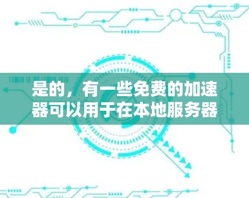 是的,有一些免费的加速器可以用于在本地服务器上加速访问国外服务器。以下是几种常见的免费加速器推荐 是的,有一些免费的加速器可以用于在本地服务器上加速访问国外服务器。以下是几种常见的免费加速器推荐