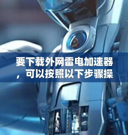 要下载外网雷电加速器，可以按照以下步骤操作