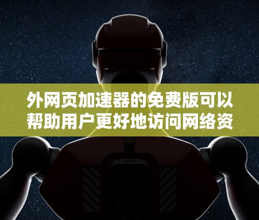 外网页加速器的免费版可以帮助用户更好地访问网络资源，提升网页速度。以下是几个常用的免费网页加速器推荐
