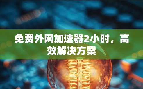 免费外网加速器2小时，高效解决方案