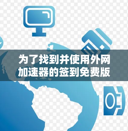 为了找到并使用外网加速器的签到免费版,您可以按照以下步骤进行操作 为了找到并使用外网加速器的签到免费版,您可以按照以下步骤进行操作