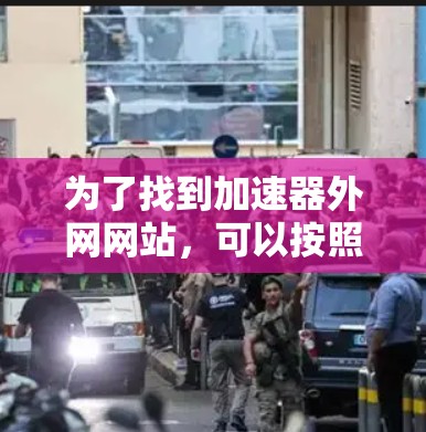 为了找到加速器外网网站，可以按照以下步骤进行