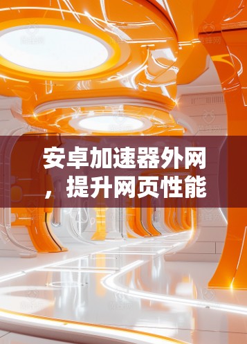 安卓加速器外网，提升网页性能的最佳选择
