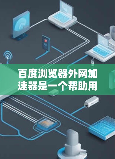 百度浏览器外网加速器是一个帮助用户 faster地访问外部网站的工具。它结合了百度浏览器的内网优化功能和外网加速功能,能够提高网页加载速度,减少等待时间。以下是对百度浏览器外网加速器的详细解析 百度浏览器外网加速器是一个帮助用户 faster地访问外部网站的工具。它结合了百度浏览器的内网优化功能和外网加速功能,能够提高网页加载速度,减少等待时间。以下是对百度浏览器外网加速器的详细解析