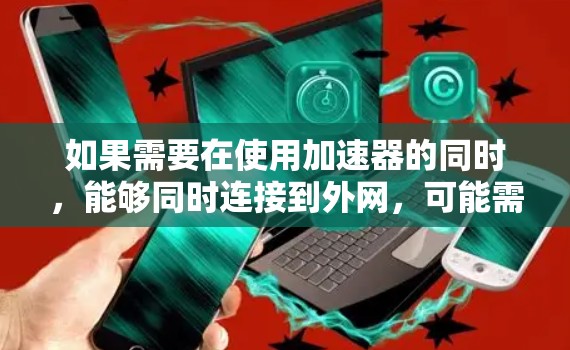 如果需要在使用加速器的同时,能够同时连接到外网,可能需要考虑以下几种方法 如果需要在使用加速器的同时,能够同时连接到外网,可能需要考虑以下几种方法