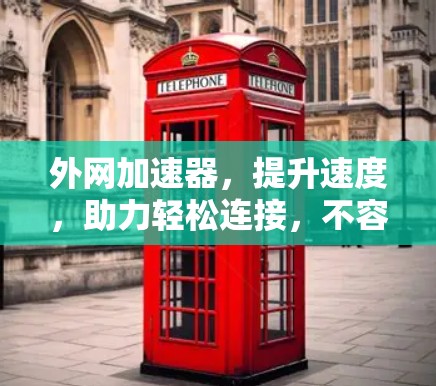 外网加速器,提升速度,助力轻松连接,不容错过! 外网加速器,提升速度,助力轻松连接,不容错过!