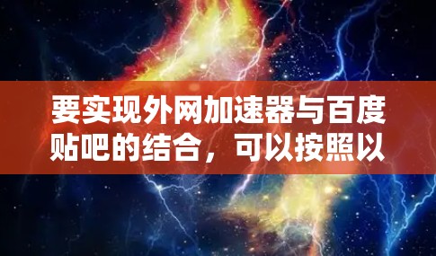 要实现外网加速器与百度贴吧的结合,可以按照以下步骤操作 要实现外网加速器与百度贴吧的结合,可以按照以下步骤操作
