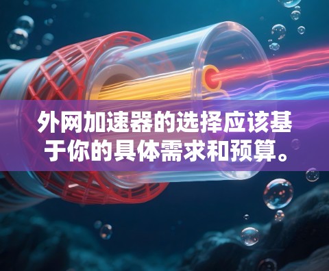 外网加速器的选择应该基于你的具体需求和预算。以下是一些功能多样、效果不错的外网加速器推荐 外网加速器的选择应该基于你的具体需求和预算。以下是一些功能多样、效果不错的外网加速器推荐