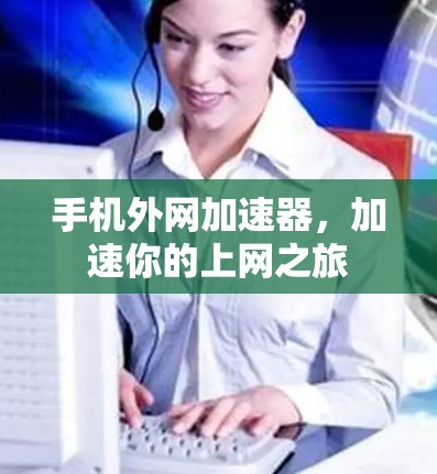 手机外网加速器,加速你的上网之旅 手机外网加速器,加速你的上网之旅