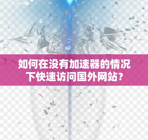 如何在没有加速器的情况下快速访问国外网站? 如何在没有加速器的情况下快速访问国外网站?