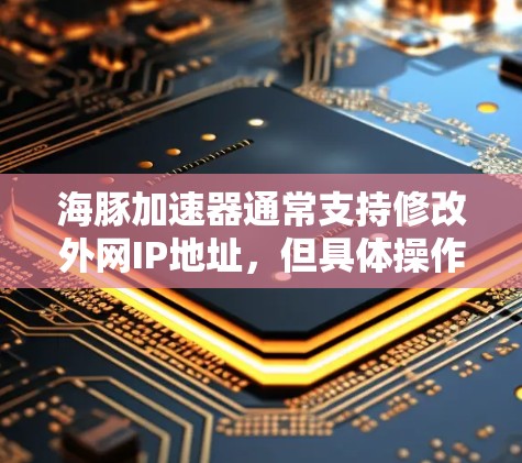 海豚加速器通常支持修改外网IP地址,但具体操作可能因工具而异。以下是一些可能的步骤或考虑因素 海豚加速器通常支持修改外网IP地址,但具体操作可能因工具而异。以下是一些可能的步骤或考虑因素