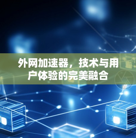 外网加速器，技术与用户体验的完美融合
