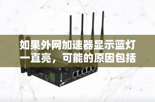 如果外网加速器显示蓝灯一直亮,可能的原因包括设备问题、硬件故障、软件设置不当或网络连接问题。以下是逐步排查的方法 如果外网加速器显示蓝灯一直亮,可能的原因包括设备问题、硬件故障、软件设置不当或网络连接问题。以下是逐步排查的方法