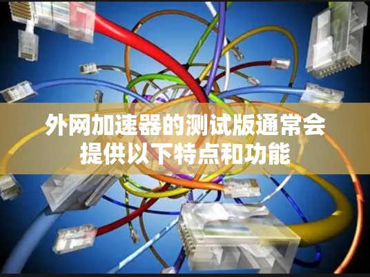 外网加速器的测试版通常会提供以下特点和功能 外网加速器的测试版通常会提供以下特点和功能