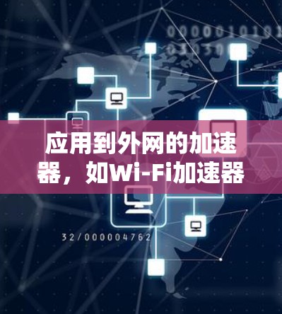 应用到外网的加速器,如Wi-Fi加速器和NB interface加速器,可以帮助你更高效地连接到网络,处理各种文件和网页。以下是详细介绍和操作指南 应用到外网的加速器,如Wi-Fi加速器和NB interface加速器,可以帮助你更高效地连接到网络,处理各种文件和网页。以下是详细介绍和操作指南