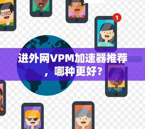 进外网VPM加速器推荐，哪种更好？