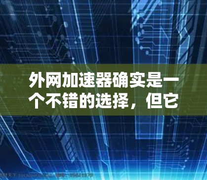 外网加速器确实是一个不错的选择,但它是否能运行成功取决于多个因素。以下是一些建议,帮助您更好地使用外网加速器 外网加速器确实是一个不错的选择,但它是否能运行成功取决于多个因素。以下是一些建议,帮助您更好地使用外网加速器