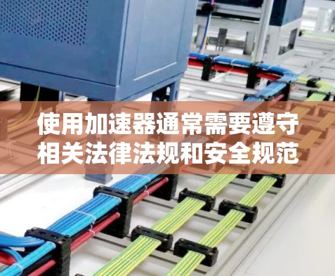 使用加速器通常需要遵守相关法律法规和安全规范。以下是一些关键点和建议 使用加速器通常需要遵守相关法律法规和安全规范。以下是一些关键点和建议