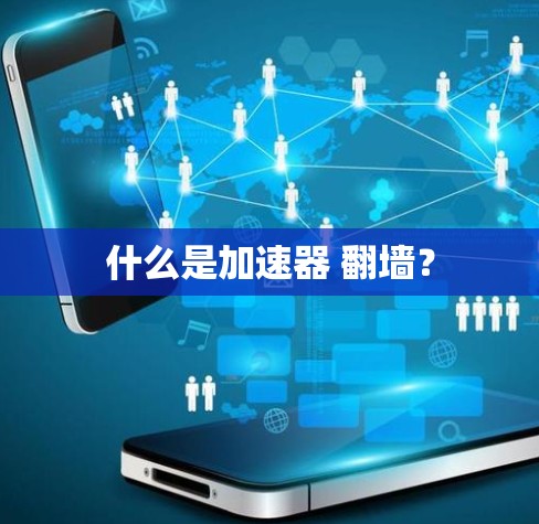什么是加速器 翻墙? 什么是加速器 翻墙?